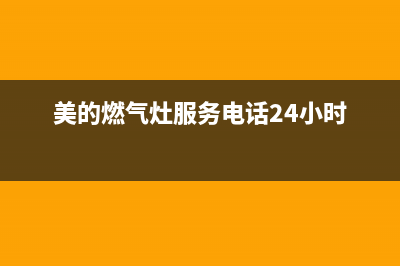 美的燃气灶服务电话24小时(总部/更新)售后服务24小时维修电话(美的燃气灶服务电话24小时)