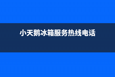 小天鹅冰箱服务电话24小时(400已更新)全国统一厂家24h客户400服务(小天鹅冰箱服务热线电话)