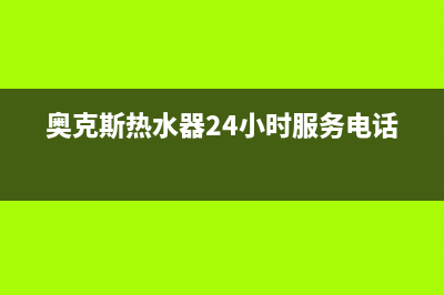 奥克斯热水器24小时服务电话(今日/更新)全国统一厂家24小时上门维修服务(奥克斯热水器24小时服务电话)