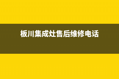 板川集成灶售后维修电话(总部/更新)售后服务专线(板川集成灶售后维修电话)