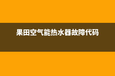 果田空气能热水器售后服务电话(400已更新)售后服务网点24小时(果田空气能热水器故障代码)