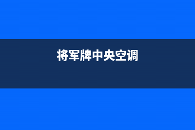 将军中央空调售后服务电话(2023更新)售后服务网点预约电话(将军牌中央空调)