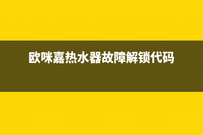 欧咪嘉热水器故障e4是什么(欧咪嘉热水器故障解锁代码)