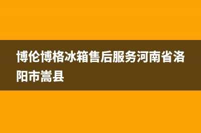 博伦博格冰箱售后维修服务热线2023已更新(今日/更新)售后服务网点客服电话(博伦博格冰箱售后服务河南省洛阳市嵩县)