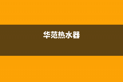 华帝热水器24小时服务热线2023已更新全国统一客服24小时服务预约(华范热水器)