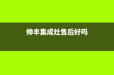 帅丰集成灶售后全国维修电话(总部/更新)售后400客服电话(帅丰集成灶售后好吗)