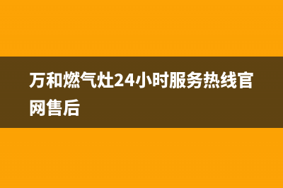 万和燃气灶24小时服务热线(400已更新)售后服务人工受理(万和燃气灶24小时服务热线官网售后)