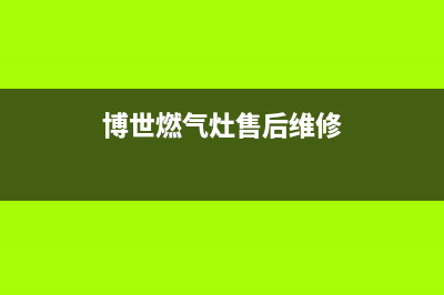 博世燃气灶售后电话(总部/更新)售后服务网点专线(博世燃气灶售后维修)