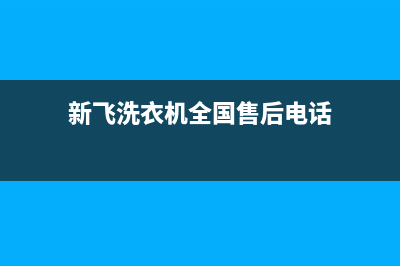 新飞洗衣机全国维修点(今日/更新)售后服务网点专线(新飞洗衣机全国售后电话)