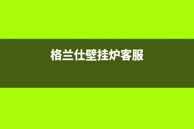 格兰仕壁挂炉24小时服务热线电话2023已更新维修售后服务长沙(格兰仕壁挂炉客服)