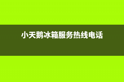 小天鹅冰箱服务电话24小时(400已更新)售后服务受理专线(小天鹅冰箱服务热线电话)