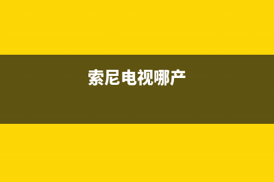 索尼电视全国范围热线电话(400已更新)售后400在线咨询(索尼电视哪产)