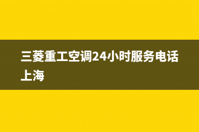 三菱重工空调24小时服务电话(400已更新)售后服务人工专线(三菱重工空调24小时服务电话上海)