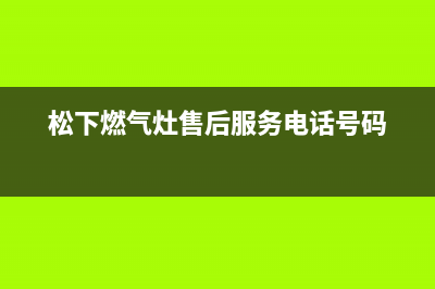 松下燃气灶售后维修电话(400已更新)售后服务网点受理(松下燃气灶售后服务电话号码)