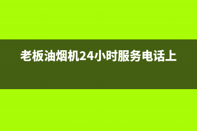 老板油烟机24小时服务电话2023已更新(今日/更新)售后400安装电话(老板油烟机24小时服务电话上海)