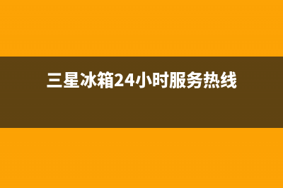 三星冰箱24小时服务热线(2023更新)全国统一厂家24小时上门维修服务(三星冰箱24小时服务热线)