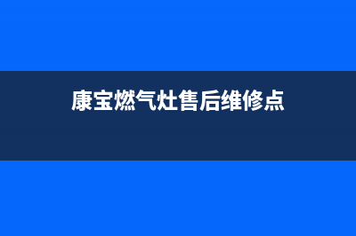 康宝燃气灶售后服务热线电话2023已更新售后服务24小时400(康宝燃气灶售后维修点)