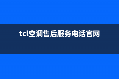 TCL空调售后电话24小时人工电话(2023更新)售后24小时厂家客服电话(tcl空调售后服务电话官网)