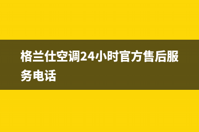 格兰仕空调24小时服务电话2023已更新售后服务受理专线(格兰仕空调24小时官方售后服务电话)