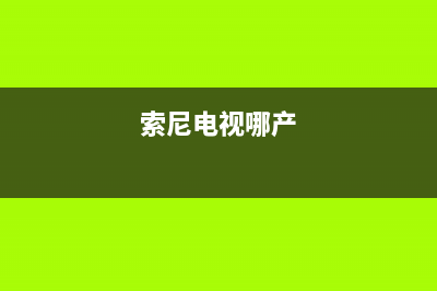 索尼电视全国范围热线电话2023已更新售后客服服务网点电话(索尼电视哪产)