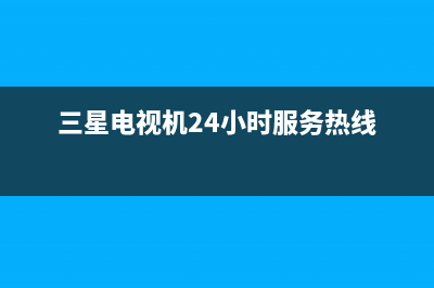 三星电视机24小时服务热线(400已更新)售后客服服务网点电话(三星电视机24小时服务热线)