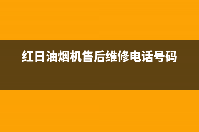 红日油烟机售后维修电话号码(400已更新)售后服务网点服务预约(红日油烟机售后维修电话号码)