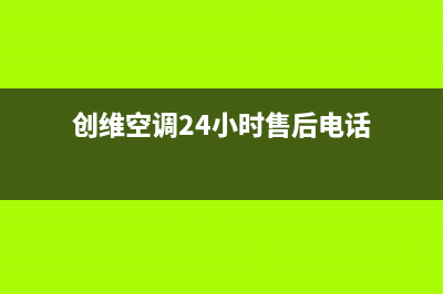 创维空调24小时人工服务(2023更新)售后服务网点人工400(创维空调24小时售后电话)