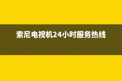 索尼电视机24小时服务热线(400已更新)售后服务电话(索尼电视机24小时服务热线)