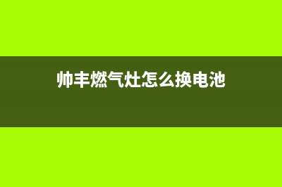 帅丰燃气灶24小时服务热线电话2023已更新全国统一厂家24小时维修热线(帅丰燃气灶怎么换电池)