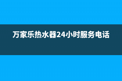 万家乐热水器24小时服务热线电话2023已更新售后服务24小时咨询电话(万家乐热水器24小时服务电话)