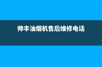 帅丰油烟机售后电话(400已更新)售后服务网点客服电话(帅丰油烟机售后维修电话)