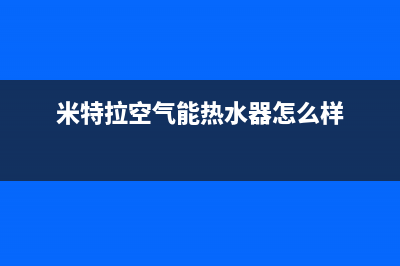 米特拉空气能热水器售后电话(2023更新)售后400人工电话(米特拉空气能热水器怎么样)