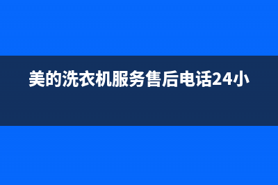 美的洗衣机服务电话24小时官网(2023更新)售后24小时厂家客服电话(美的洗衣机服务售后电话24小时)