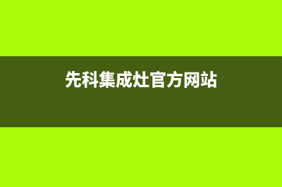 先科集成灶官方售后服务电话2023已更新售后服务24小时咨询电话(先科集成灶官方网站)