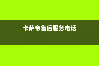 卡萨帝售后服务24小时服务热线(2023更新)售后400服务电话(卡萨帝售后服务电话)