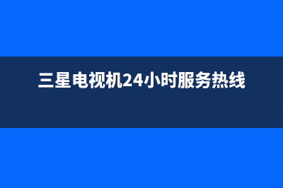 三星电视机24小时服务热线2023已更新售后服务网点24小时400服务电话(三星电视机24小时服务热线)