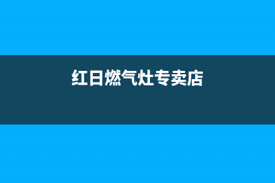 红日燃气灶售后维修电话号码(总部/更新)售后服务网点24小时服务预约(红日燃气灶专卖店)