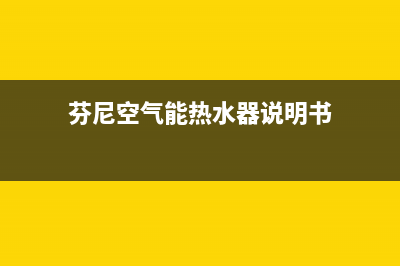 芬尼空气能热水器售后服务电话(总部/更新)售后服务人工受理(芬尼空气能热水器说明书)