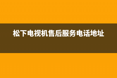 松下电视机售后服务电话号码2023已更新售后服务24小时客服电话(松下电视机售后服务电话地址)