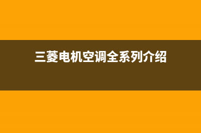 三菱电机空调全国服务电话(2023更新)售后24小时厂家电话多少(三菱电机空调全系列介绍)