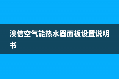 奥信空气能热水器售后服务电话(2023更新)售后服务网点客服电话(澳信空气能热水器面板设置说明书)