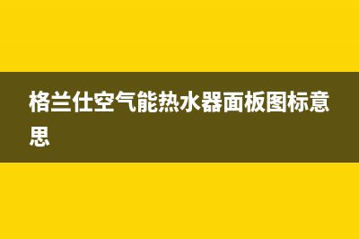 格兰仕空气能热水器电话24小时服务热线2023已更新售后400网点电话(格兰仕空气能热水器面板图标意思)