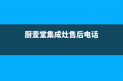 厨壹堂集成灶售后服务电话(总部/更新)售后服务24小时受理中心(厨壹堂集成灶售后电话)