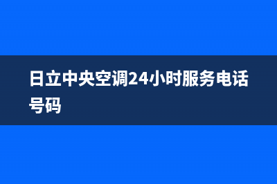 日立中央空调24小时服务电话(2023更新)全国24小时服务电话号码(日立中央空调24小时服务电话号码)