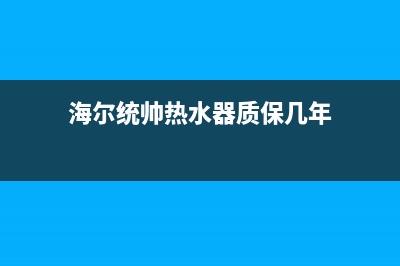 统帅热水器售后全国维修电话号码(今日/更新)售后400服务电话(海尔统帅热水器质保几年)