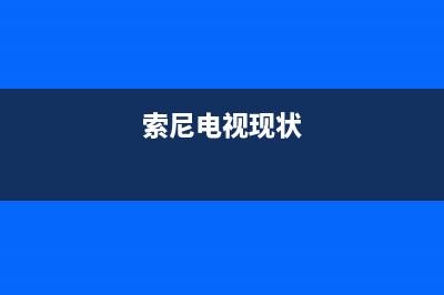 索尼电视全国范围热线电话2023已更新售后400在线咨询(索尼电视现状)