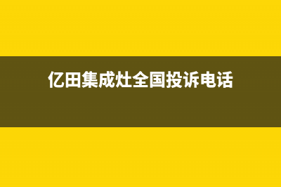 亿田集成灶全国统一服务热线(2023更新)售后服务人工受理(亿田集成灶全国投诉电话)