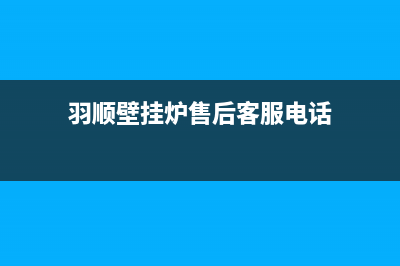 羽顺壁挂炉售后维修电话(总部/更新)维修电话(羽顺壁挂炉售后客服电话)