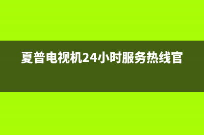 夏普电视机24小时服务热线(400已更新)售后400中心电话(夏普电视机24小时服务热线官网)