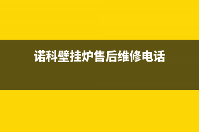 诺科壁挂炉售后服务电话(2023更新)400全国服务电话(诺科壁挂炉售后维修电话)